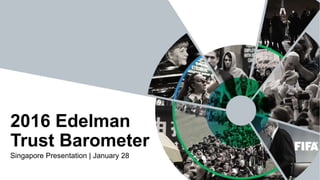 Singapore Presentation | January 28
2016 Edelman
Trust Barometer
 