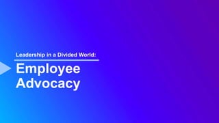 Employee
Advocacy
Leadership in a Divided World:
 