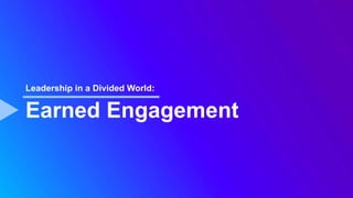 Earned Engagement
Leadership in a Divided World:
 