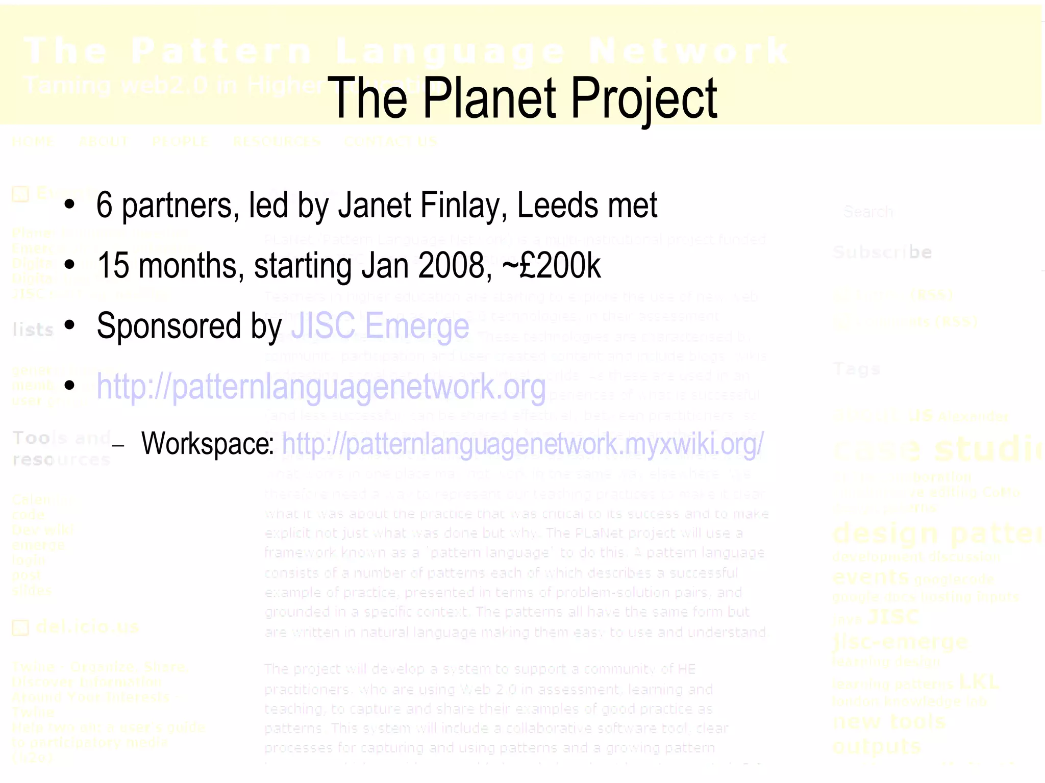 The Planet Project 6 partners, led by Janet Finlay, Leeds met 15 months, starting Jan 2008, ~£200k Sponsored by  JISC Emerge http:// patternlanguagenetwork.org Workspace:  http:// patternlanguagenetwork.myxwiki.org / 