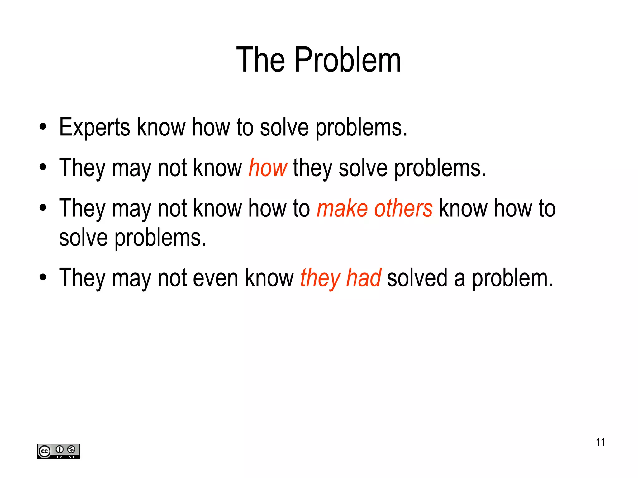 The Problem Experts know how to solve problems. They may not know  how  they solve problems. They may not know how to  make others  know how to solve problems.  They may not even know  they had  solved a problem. 