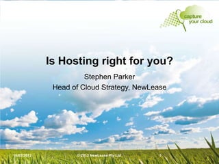 Is Hosting right for you?
                       Stephen Parker
              Head of Cloud Strategy, NewLease




16/02/2012          © 2012 NewLease Pty Ltd   1
 