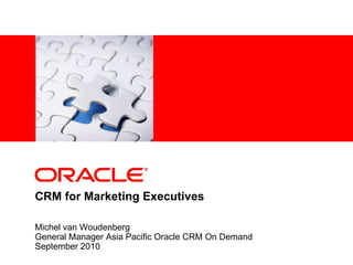CRM for Marketing Executives Michel van Woudenberg General Manager Asia Pacific Oracle CRM On Demand September 2010 