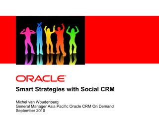 Smart Strategies with Social CRM  Michel van Woudenberg General Manager Asia Pacific Oracle CRM On Demand September 2010 