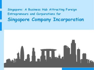 Singapore: A Business Hub Attracting Foreign
Entrepreneurs and Corporations for
Singapore Company Incorporation
 