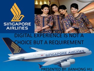 DIGITAL EXPERIENCE IS NOT A
CHOICE BUT A REQUIREMENT
PRESENTED BY: JIANHONG HU
 