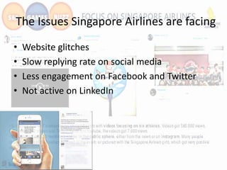 The Issues Singapore Airlines are facing
• Website glitches
• Slow replying rate on social media
• Less engagement on Face...