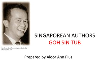 SINGAPOREAN AUTHORS GOH SIN TUB Prepared by Aloor Ann Pius http://members.fortunecity.com/gsdevil/authorsprofiles.htm 