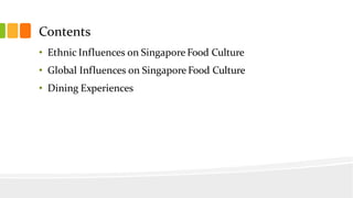 Contents
• Ethnic Influences on Singapore Food Culture
• Global Influences on Singapore Food Culture
• Dining Experiences
 