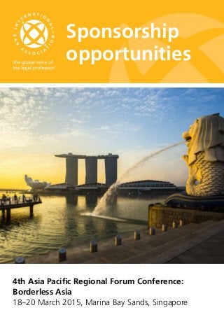 Sponsorship 
opportunities 
4th Asia Pacific Regional Forum Conference: 
Borderless Asia 
18–20 March 2015, Marina Bay Sands, Singapore 
 
