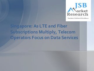 Singapore: As LTE and Fiber
Subscriptions Multiply, Telecom
Operators Focus on Data Services
 