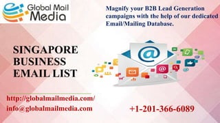 SINGAPORE
BUSINESS
EMAIL LIST
http://globalmailmedia.com/
info@globalmailmedia.com
Magnify your B2B Lead Generation
campaigns with the help of our dedicated
Email/Mailing Database.
+1-201-366-6089
 