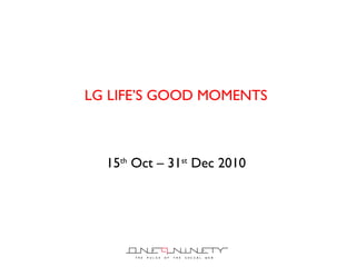 LG LIFE ’S GOOD MOMENTS  15 th  Oct – 31 st  Dec 2010  