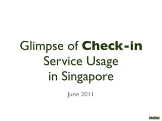Glimpse of Check-in
    Service Usage
     in Singapore
       June 2011


                      incitez
 