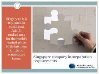 Singapore company incorporation
requirements
Singapore is a
city-state in
south east
Asia. It
ranked no.1
for the world’s
easiest place
to do business
for the 10
consecutive
times.
 