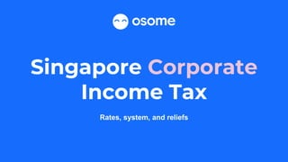 Singapore Corporate
Income Tax
Rates, system, and reliefs
 