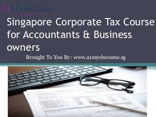 Singapore Corporate Tax Course 
for Accountants & Business 
owners 
Brought To You By : www.a1myobcourse.sg 
 