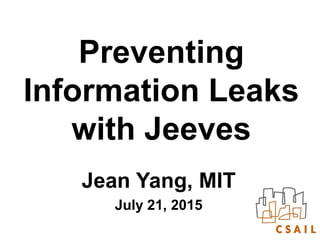 Preventing
Information Leaks
with Jeeves
Jean Yang, MIT
July 21, 2015
 