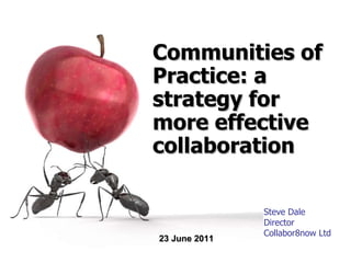 Steve Dale Director Collabor8now Ltd Communities of Practice: a strategy for more effective collaboration 23 June 2011 