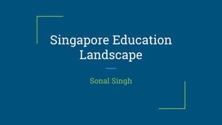 Singapore Education
Landscape
Sonal Singh
 