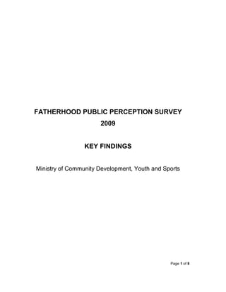 FATHERHOOD PUBLIC PERCEPTION SURVEY
                      2009


                 KEY FINDINGS


Ministry of Community Development, Youth and Sports




                                               Page 1 of 8
 