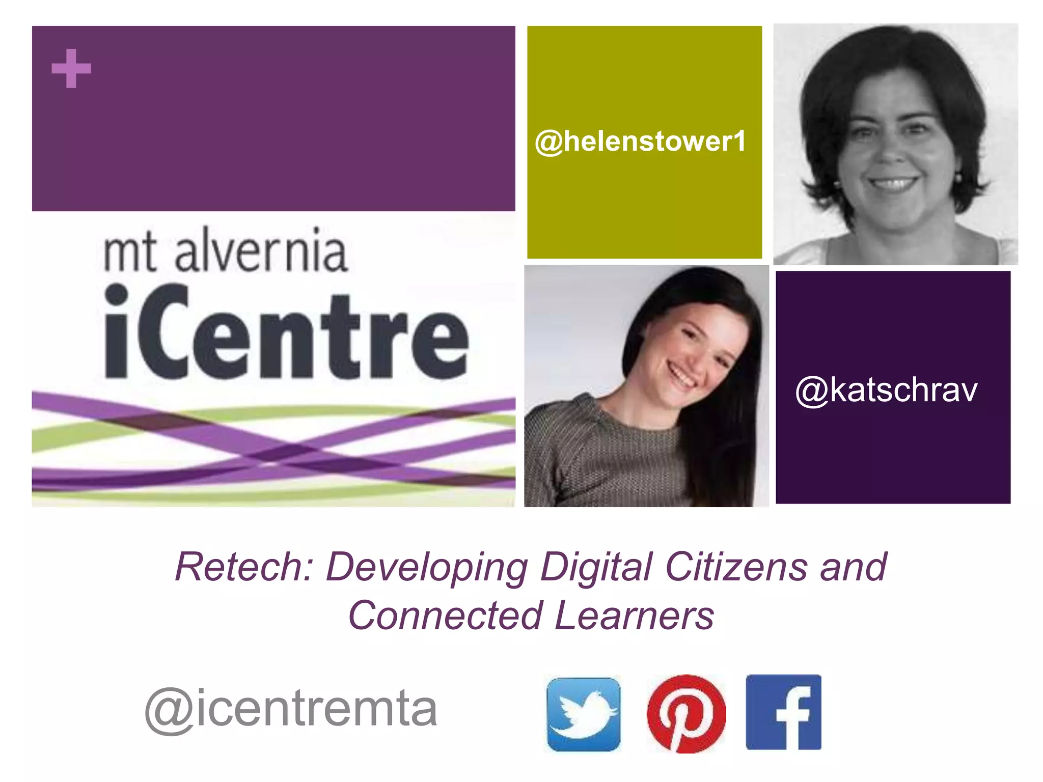 +
Retech: Developing Digital Citizens and
Connected Learners
@icentremta
@katschrav
@helenstower1