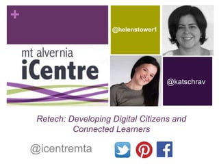 + 
Retech: Developing Digital Citizens and 
Connected Learners 
@icentremta 
@katschrav 
@helenstower1 
 