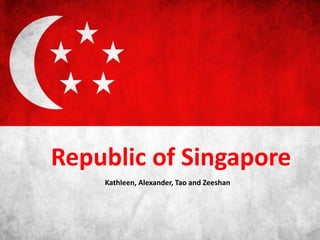 Republic of Singapore
Kathleen, Alexander, Tao and Zeeshan
 