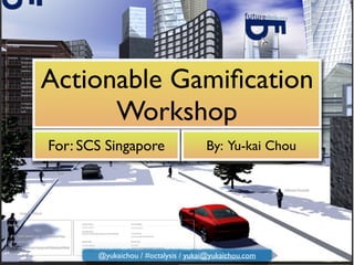 Actionable Gamiﬁcation
Workshop
For: SCS Singapore By: Yu-kai Chou
@yukaichou / #octalysis / yukai@yukaichou.com
 