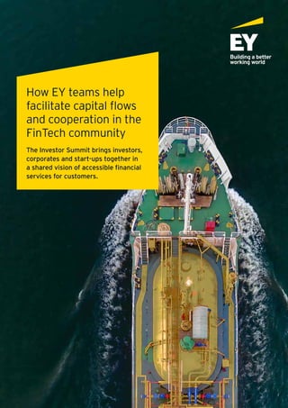 How EY teams help
facilitate capital flows
and cooperation in the
FinTech community
The Investor Summit brings investors,
corporates and start-ups together in
a shared vision of accessible financial
services for customers.
 
