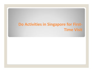 Do
Do Activities in Singapore for First
Activities in Singapore for First-
-
Time Visit
Time Visit
 