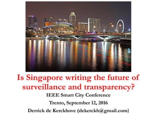 Is Singapore writing the future of
surveillance and transparency?
IEEE Smart City Conference
Trento, September 12, 2016
Derrick de Kerckhove (dekerckh@gmail.com)
 