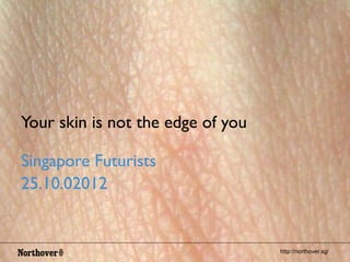 http://northover.sg/
Your skin is not the edge of you	

Singapore Futurists	

25.10.02012	

 