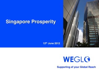 Singapore Prosperity	



               12th June 2012	




                           Supporting of your Global Reach 	
 