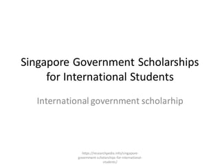 Singapore Government Scholarships
for International Students
International government scholarhip
https://researchpedia.info/singapore-
government-scholarships-for-international-
students/
 