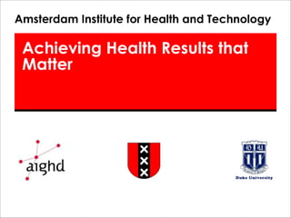Achieving Health Results that
Matter
Amsterdam Institute for Health and Technology
 