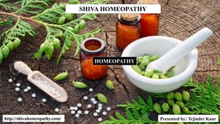 SHIVA HOMEOPATHY
http://shivahomeopathy.com/
HOMEOPATHY
Presented by: Tejinder Kaur
 