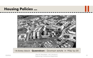 5/6/2015
Aliaa M. Shamallakh | IUG | Faculty of
Engineering | Architecture Department
12
Housing Policies …
14-storey block - Queenstown – Downson estate in 1956/ by SIT.
 