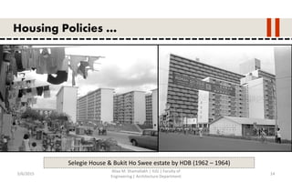 5/6/2015
Aliaa M. Shamallakh | IUG | Faculty of
Engineering | Architecture Department
14
Housing Policies …
Selegie House & Bukit Ho Swee estate by HDB (1962 – 1964)
 