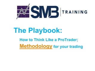 The Playbook:
How to Think Like a ProTrader;
Methodology for your trading
 