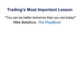 Trading’s Most Important Lesson
"You can be better tomorrow than you are today!"
Mike Bellafiore, The PlayBook
 