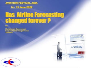 Has Airline Forecasting
changed forever ?
By:
Mohammed Salem Awad
Corporate Planning Director
Yemenia
AVIATION FESTIVAL ASIA
14 - 15 June 2022
 