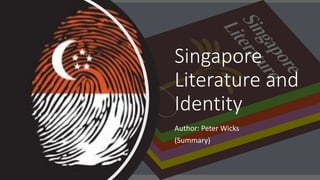 Singapore
Literature and
Identity
Author: Peter Wicks
(Summary)
 