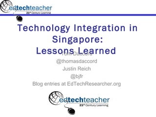 Technology Integration in
      Singapore:
   LessonsDaccord
        Tom Learned
              @thomasdaccord
                Justin Reich
                    @bjfr
   Blog entries at EdTechResearcher.org
 