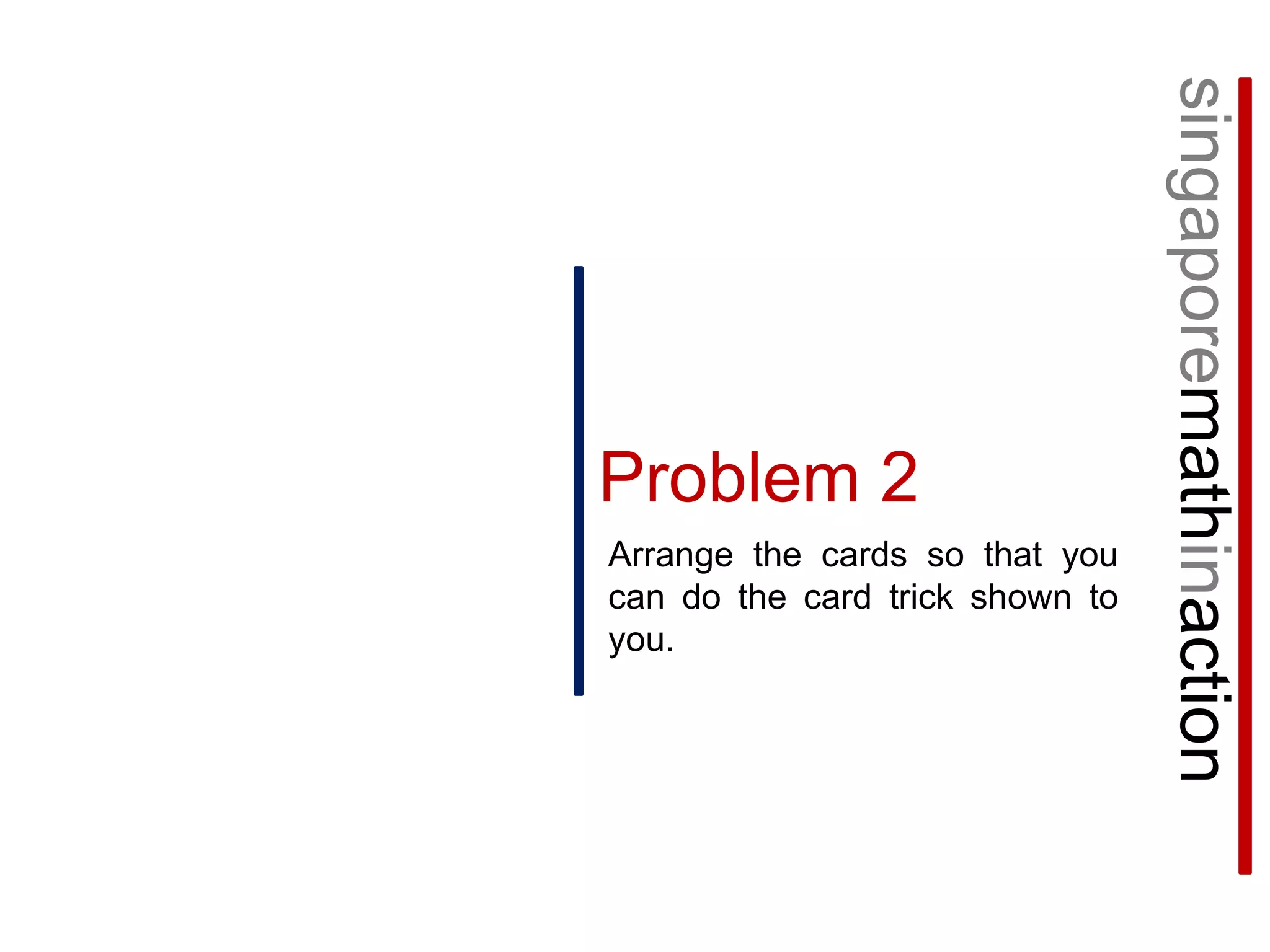 singaporemathinactionProblem 2Arrange the cards so that you can do the card trick shown to you.