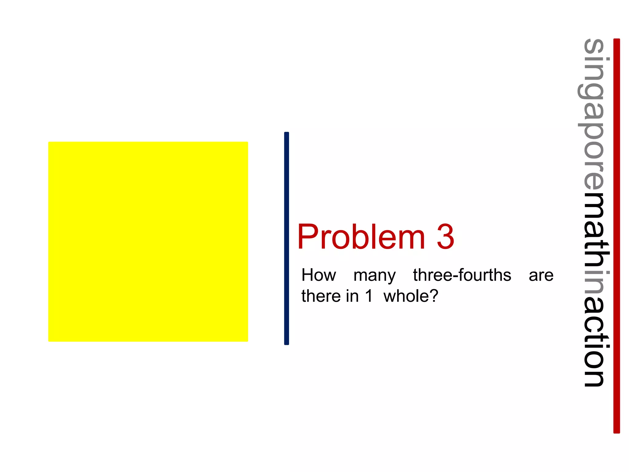 singaporemathinactionProblem 3How many three-fourths are there in 1  whole?