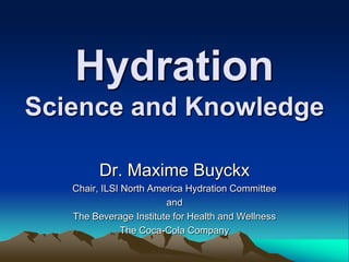 Hydration Science and Knowledge Dr. Maxime Buyckx Chair, ILSI North America Hydration Committee   and  The Beverage Institute for Health and Wellness The Coca-Cola Company 