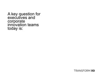 A key question for
executives and
corporate
innovation teams
today is:
 