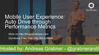 @Dynatrace
- More on http://blog.dynatrace.com
- Dynatrace Free Trial: http://bit.ly/dttrial
Mobile User Experience:
Auto Drive through
Performance Metrics
Hosted by: Andreas Grabner - @grabnerandi
 