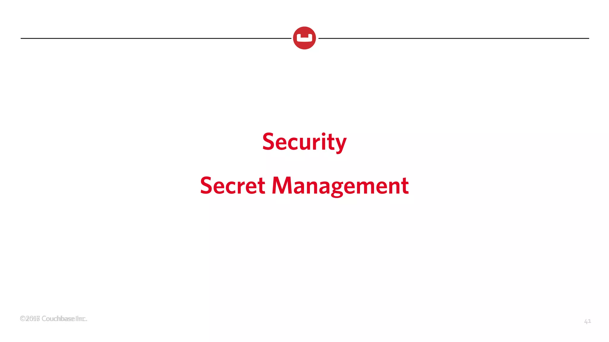 ©2017 Couchbase Inc. 41©2016 Couchbase Inc. 41
Security
Secret Management
 